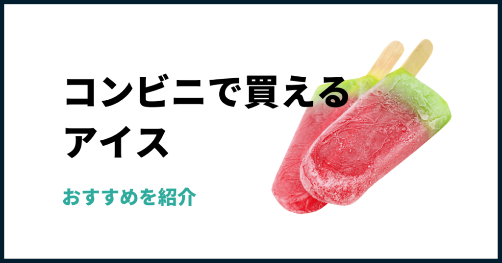 コンビニで買えるアイス一覧