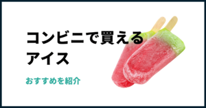 コンビニで買えるアイス一覧